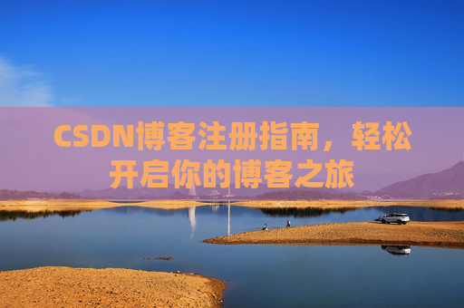 CSDN博客注册指南,轻松开启你的博客之旅 CSDN博客注册指南,轻松开启你的博客之旅