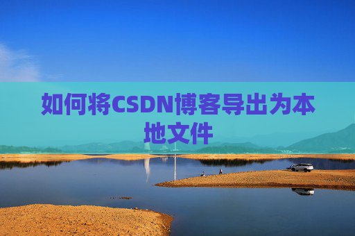 如何将CSDN博客导出为本地文件